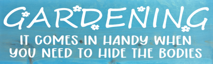 Gardening-It comes in handy when you need to hide the bodies